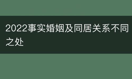 2022事实婚姻及同居关系不同之处