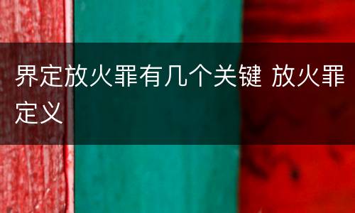 界定放火罪有几个关键 放火罪定义