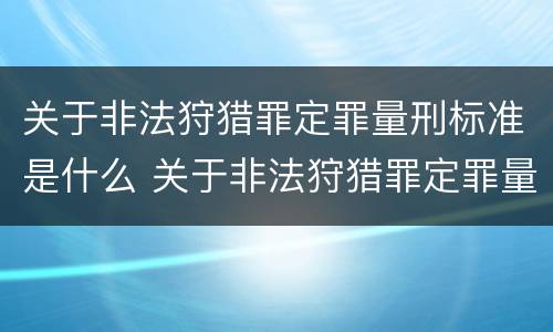 关于非法狩猎罪定罪量刑标准是什么 关于非法狩猎罪定罪量刑标准是什么规定