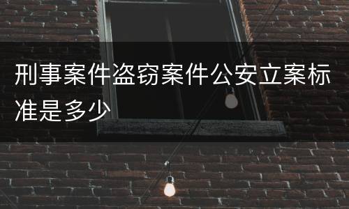刑事案件盗窃案件公安立案标准是多少