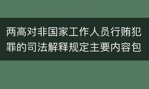 两高对非国家工作人员行贿犯罪的司法解释规定主要内容包括什么