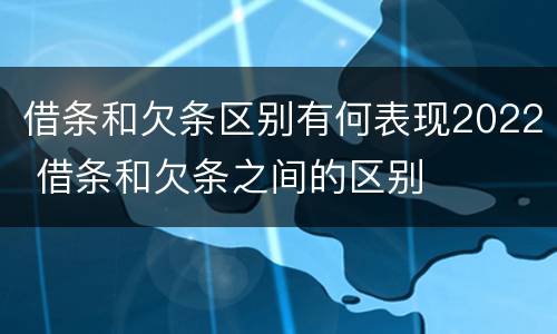 借条和欠条区别有何表现2022 借条和欠条之间的区别