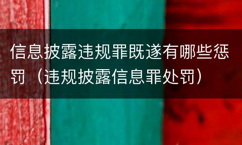 信息披露违规罪既遂有哪些惩罚（违规披露信息罪处罚）