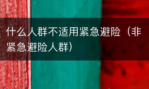 什么人群不适用紧急避险（非紧急避险人群）