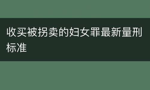 收买被拐卖的妇女罪最新量刑标准