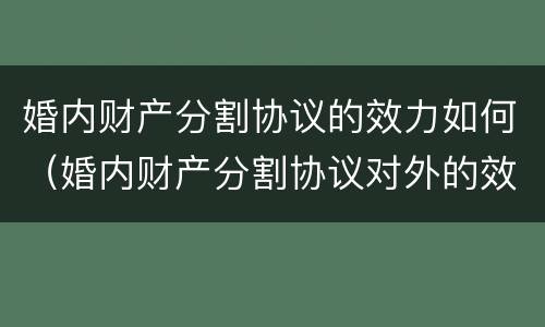 婚内财产分割协议的效力如何（婚内财产分割协议对外的效力）
