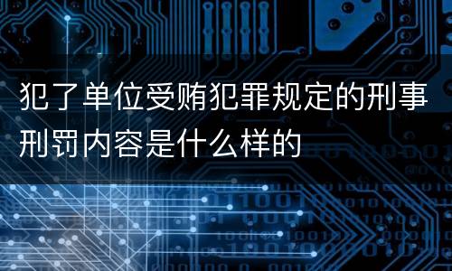 犯了单位受贿犯罪规定的刑事刑罚内容是什么样的