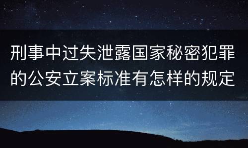 刑事中过失泄露国家秘密犯罪的公安立案标准有怎样的规定