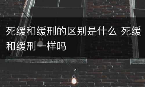 死缓和缓刑的区别是什么 死缓和缓刑一样吗