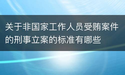 关于非国家工作人员受贿案件的刑事立案的标准有哪些