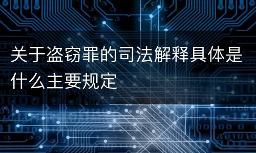 关于盗窃罪的司法解释具体是什么主要规定