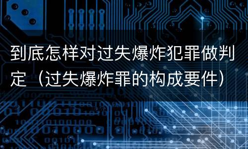 到底怎样对过失爆炸犯罪做判定（过失爆炸罪的构成要件）