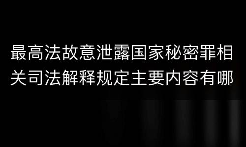 最高法故意泄露国家秘密罪相关司法解释规定主要内容有哪些