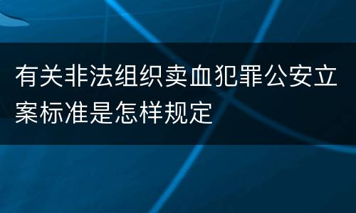 有关非法组织卖血犯罪公安立案标准是怎样规定