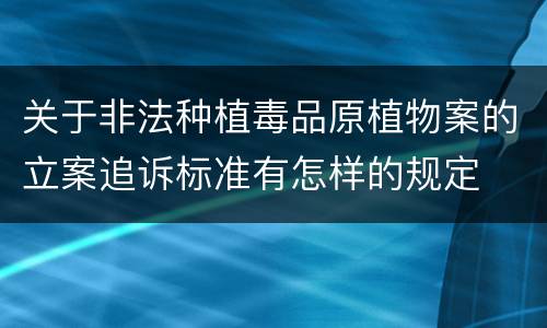 关于非法种植毒品原植物案的立案追诉标准有怎样的规定
