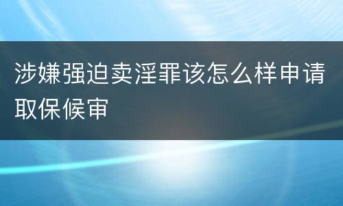 涉嫌强迫卖淫罪该怎么样申请取保候审