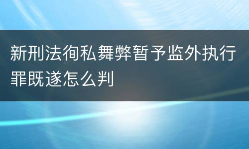 新刑法徇私舞弊暂予监外执行罪既遂怎么判