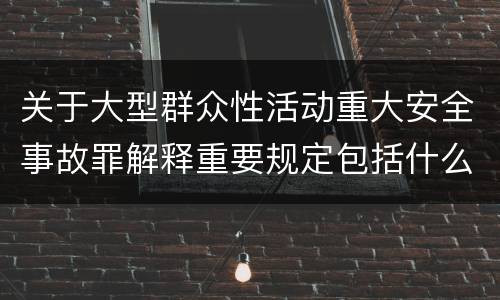 关于大型群众性活动重大安全事故罪解释重要规定包括什么