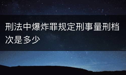 刑法中爆炸罪规定刑事量刑档次是多少