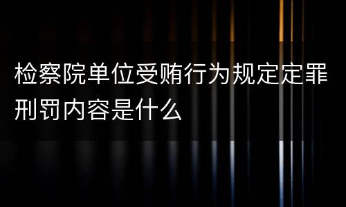 检察院单位受贿行为规定定罪刑罚内容是什么
