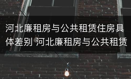 河北廉租房与公共租赁住房具体差别 河北廉租房与公共租赁住房具体差别是什么