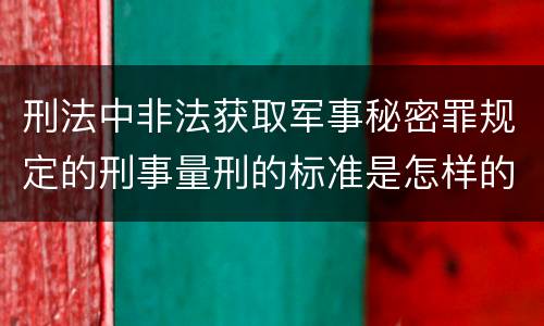 刑法中非法获取军事秘密罪规定的刑事量刑的标准是怎样的