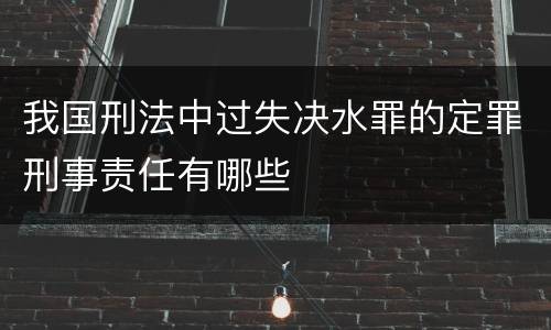 我国刑法中过失决水罪的定罪刑事责任有哪些