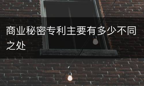 商业秘密专利主要有多少不同之处