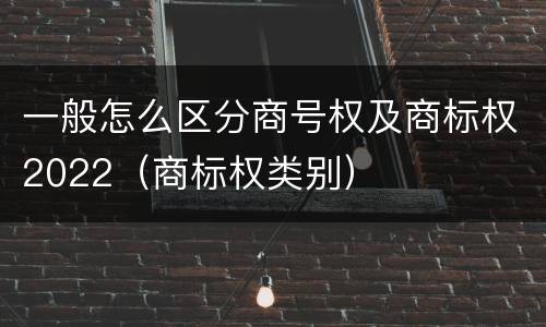 一般怎么区分商号权及商标权2022（商标权类别）