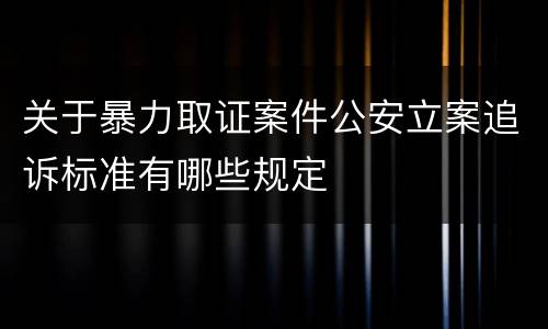 关于暴力取证案件公安立案追诉标准有哪些规定