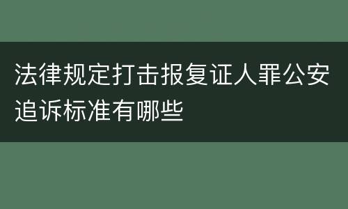 法律规定打击报复证人罪公安追诉标准有哪些