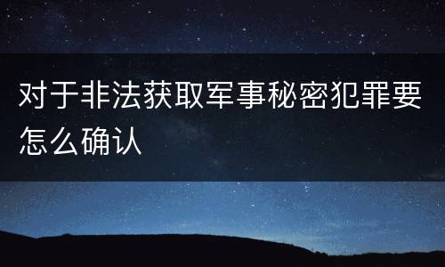 对于非法获取军事秘密犯罪要怎么确认
