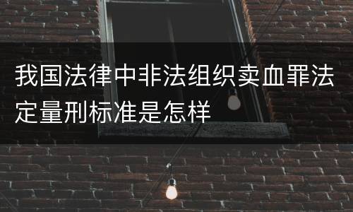我国法律中非法组织卖血罪法定量刑标准是怎样