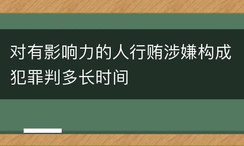 对有影响力的人行贿涉嫌构成犯罪判多长时间