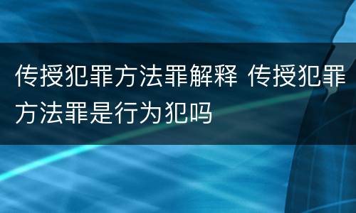 传授犯罪方法罪解释 传授犯罪方法罪是行为犯吗