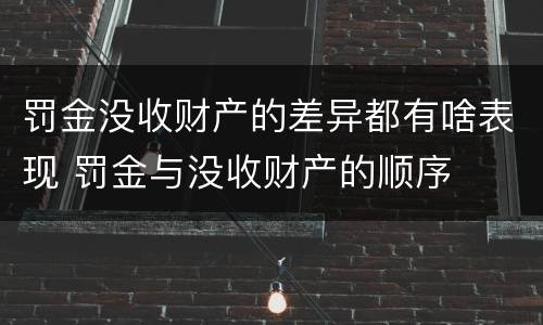 罚金没收财产的差异都有啥表现 罚金与没收财产的顺序