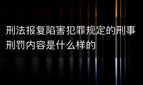 刑法报复陷害犯罪规定的刑事刑罚内容是什么样的
