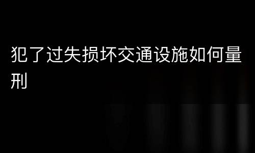 犯了过失损坏交通设施如何量刑