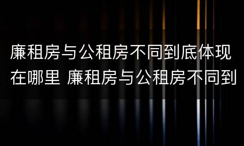 廉租房与公租房不同到底体现在哪里 廉租房与公租房不同到底体现在哪里了
