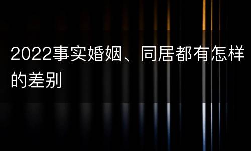 2022事实婚姻、同居都有怎样的差别