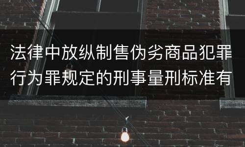 法律中放纵制售伪劣商品犯罪行为罪规定的刑事量刑标准有哪些