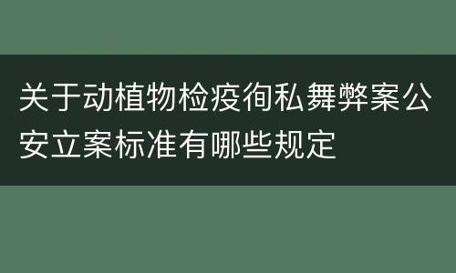 关于动植物检疫徇私舞弊案公安立案标准有哪些规定