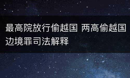 最高院放行偷越国 两高偷越国边境罪司法解释