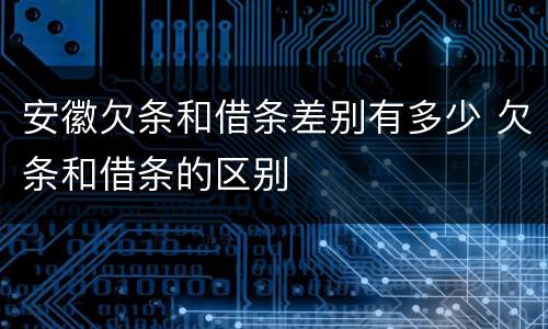 安徽欠条和借条差别有多少 欠条和借条的区别