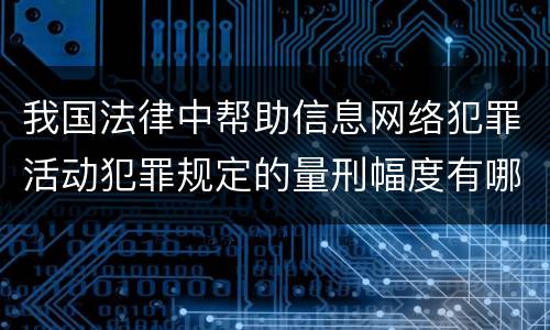 我国法律中帮助信息网络犯罪活动犯罪规定的量刑幅度有哪些