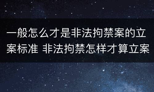 一般怎么才是非法拘禁案的立案标准 非法拘禁怎样才算立案