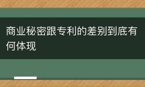 商业秘密跟专利的差别到底有何体现