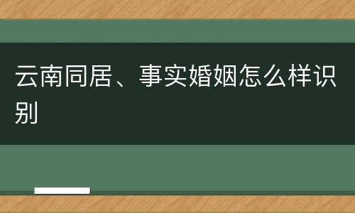 云南同居、事实婚姻怎么样识别