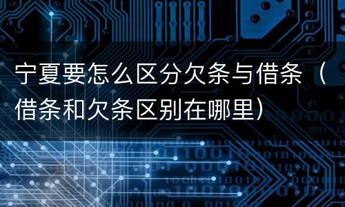 宁夏要怎么区分欠条与借条（借条和欠条区别在哪里）