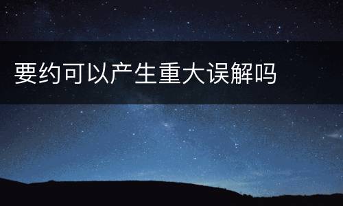 要约可以产生重大误解吗